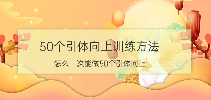 50个引体向上训练方法 怎么一次能做50个引体向上